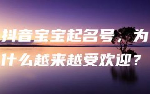 抖音宝宝起名号，为什么越来越受欢迎？