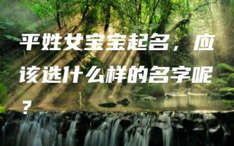 平姓女宝宝起名，应该选什么样的名字呢？