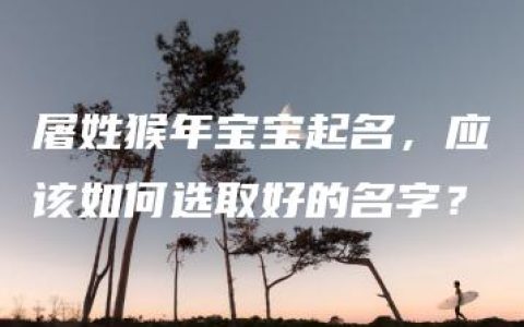 屠姓猴年宝宝起名，应该如何选取好的名字？