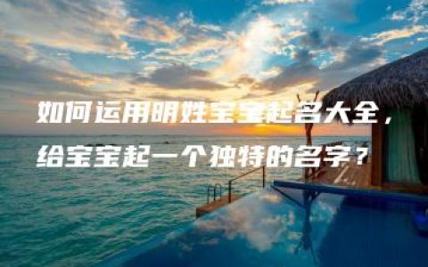 如何运用明姓宝宝起名大全，给宝宝起一个独特的名字？