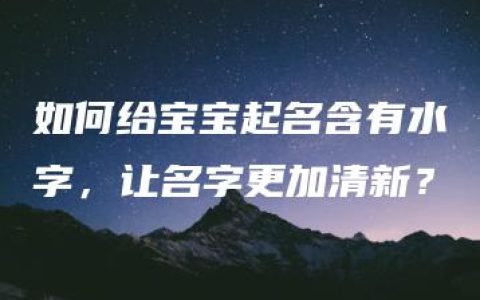 如何给宝宝起名含有水字，让名字更加清新？