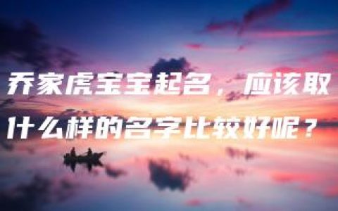 乔家虎宝宝起名，应该取什么样的名字比较好呢？