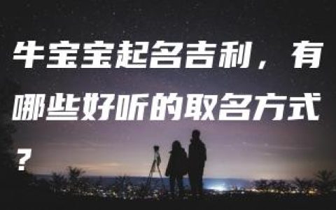 牛宝宝起名吉利，有哪些好听的取名方式？