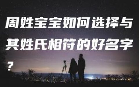 周姓宝宝如何选择与其姓氏相符的好名字？