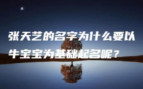 张天艺的名字为什么要以牛宝宝为基础起名呢？