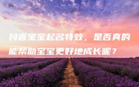 抖音宝宝起名特效，是否真的能帮助宝宝更好地成长呢？