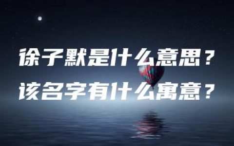 徐子默是什么意思？该名字有什么寓意？