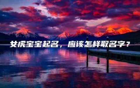 女虎宝宝起名，应该怎样取名字？