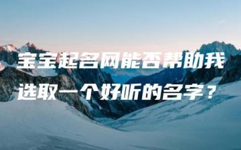 宝宝起名网能否帮助我选取一个好听的名字？