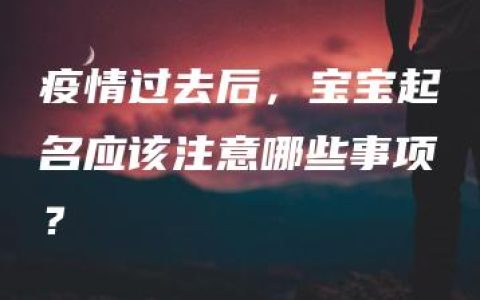 疫情过去后，宝宝起名应该注意哪些事项？