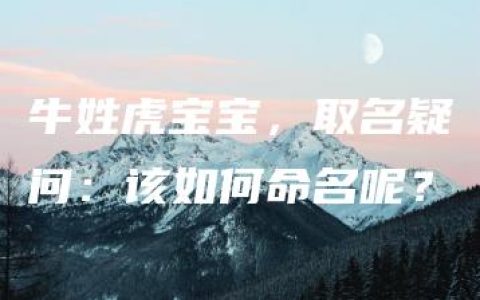 牛姓虎宝宝，取名疑问：该如何命名呢？