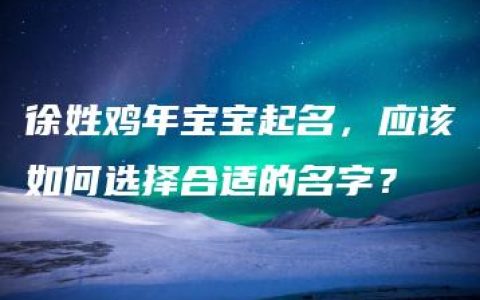 徐姓鸡年宝宝起名，应该如何选择合适的名字？