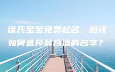 徐氏宝宝免费起名，应该如何选择最合适的名字？