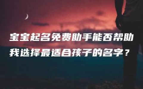 宝宝起名免费助手能否帮助我选择最适合孩子的名字？