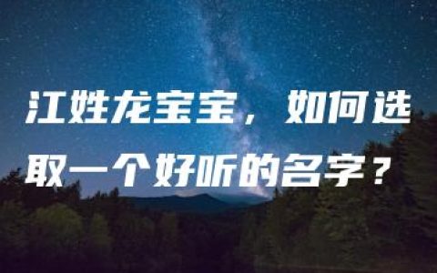 江姓龙宝宝，如何选取一个好听的名字？