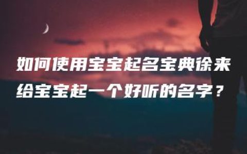 如何使用宝宝起名宝典徐来给宝宝起一个好听的名字？