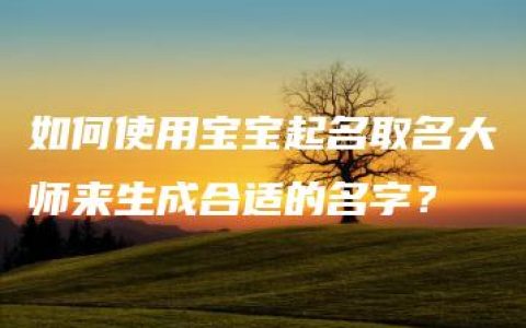 如何使用宝宝起名取名大师来生成合适的名字？