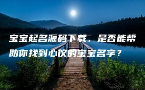 宝宝起名源码下载，是否能帮助你找到心仪的宝宝名字？