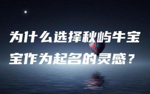 为什么选择秋屿牛宝宝作为起名的灵感？