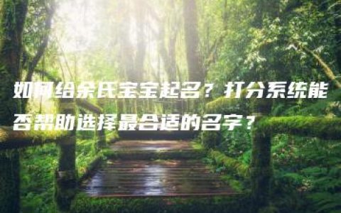 如何给余氏宝宝起名？打分系统能否帮助选择最合适的名字？