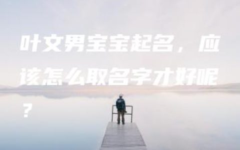 叶文男宝宝起名，应该怎么取名字才好呢？