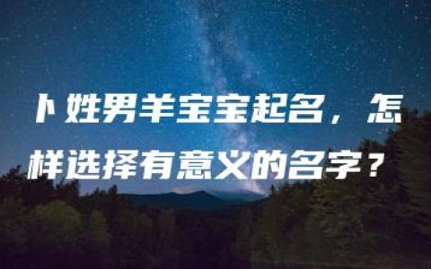 卜姓男羊宝宝起名，怎样选择有意义的名字？