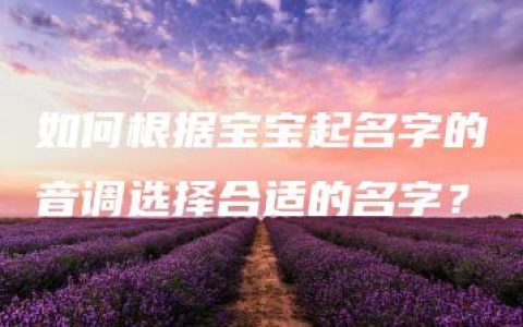 如何根据宝宝起名字的音调选择合适的名字？