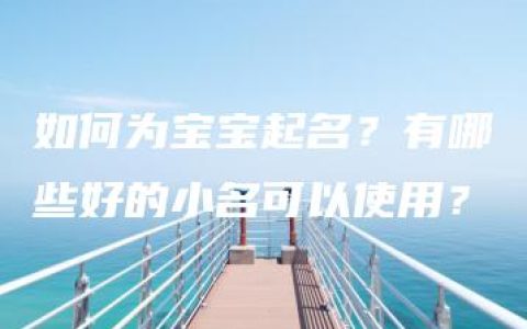 如何为宝宝起名？有哪些好的小名可以使用？