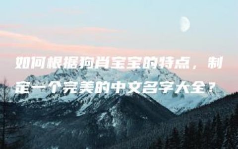 如何根据狗肖宝宝的特点，制定一个完美的中文名字大全？