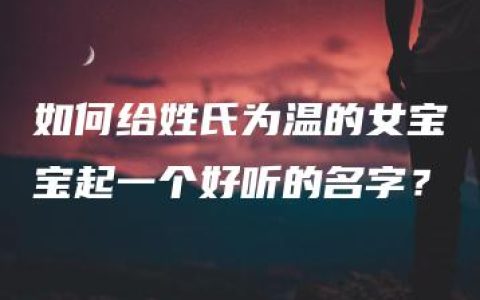 如何给姓氏为温的女宝宝起一个好听的名字？