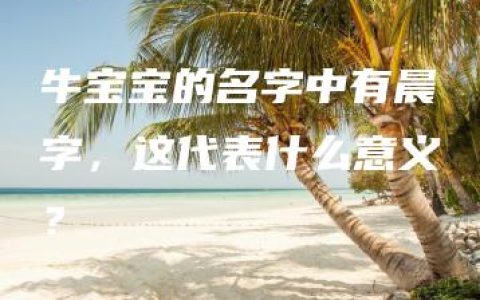 牛宝宝的名字中有晨字，这代表什么意义？