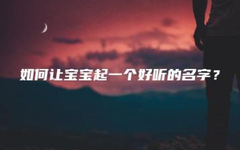 如何让宝宝起一个好听的名字？