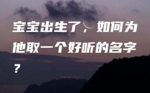 宝宝出生了，如何为他取一个好听的名字？