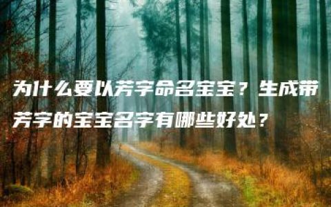 为什么要以芳字命名宝宝？生成带芳字的宝宝名字有哪些好处？