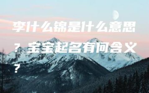 李什么锦是什么意思？宝宝起名有何含义？