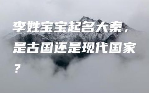 李姓宝宝起名大秦，是古国还是现代国家？