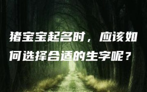 猪宝宝起名时，应该如何选择合适的生字呢？