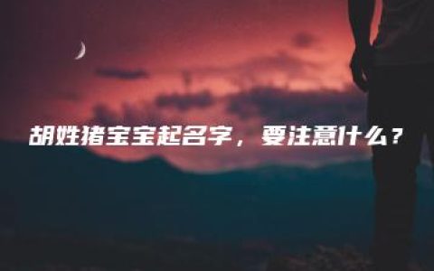 胡姓猪宝宝起名字，要注意什么？