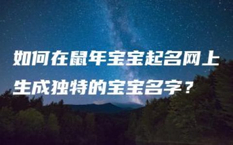 如何在鼠年宝宝起名网上生成独特的宝宝名字？