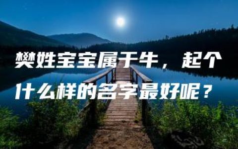 樊姓宝宝属于牛，起个什么样的名字最好呢？