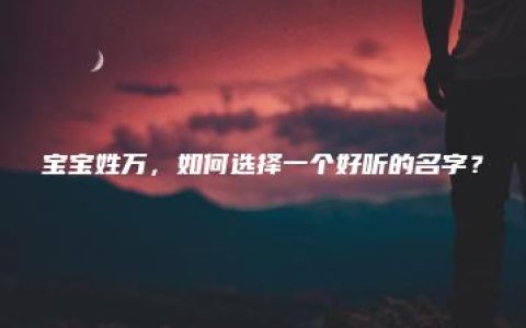 宝宝姓万，如何选择一个好听的名字？