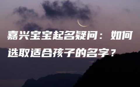 嘉兴宝宝起名疑问：如何选取适合孩子的名字？