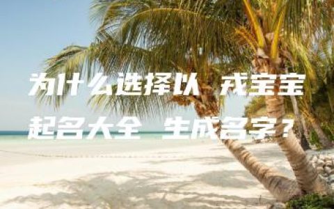 为什么选择以 戎宝宝起名大全 生成名字？