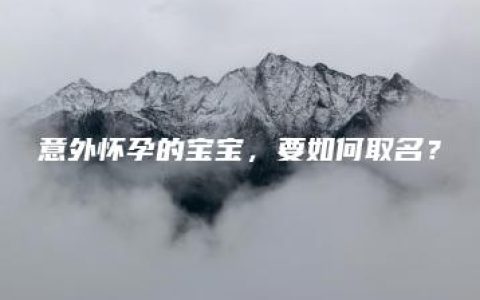 意外怀孕的宝宝，要如何取名？