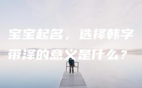 宝宝起名，选择韩字带泽的意义是什么？