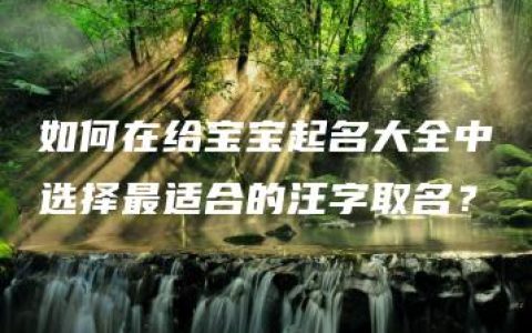 如何在给宝宝起名大全中选择最适合的汪字取名？