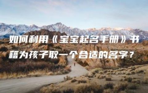 如何利用《宝宝起名手册》书籍为孩子取一个合适的名字？