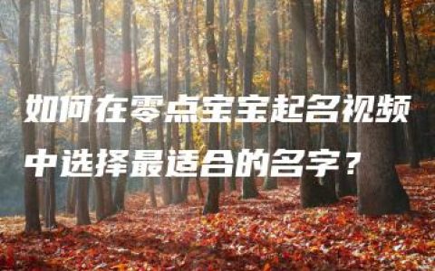 如何在零点宝宝起名视频中选择最适合的名字？