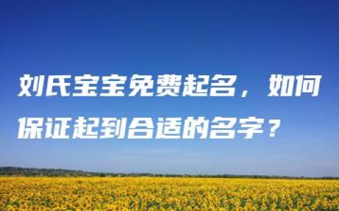 刘氏宝宝免费起名，如何保证起到合适的名字？