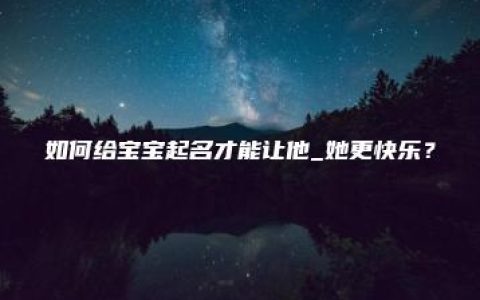 如何给宝宝起名才能让他_她更快乐？